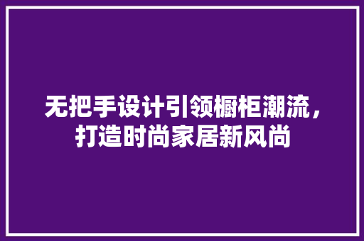 无把手设计引领橱柜潮流，打造时尚家居新风尚 建筑法规