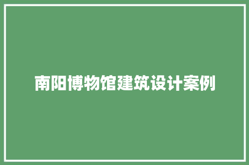 南阳博物馆建筑设计案例 工艺流程