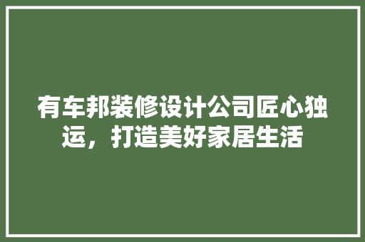 有车邦装修设计公司匠心独运，打造美好家居生活 住宅建筑设计