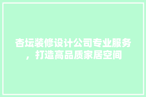 杏坛装修设计公司专业服务，打造高品质家居空间