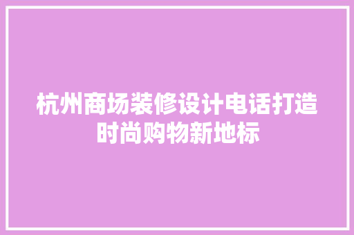 杭州商场装修设计电话打造时尚购物新地标