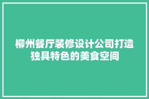 柳州餐厅装修设计公司打造独具特色的美食空间