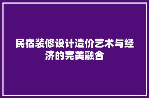 民宿装修设计造价艺术与经济的完美融合