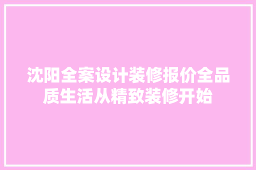沈阳全案设计装修报价全品质生活从精致装修开始 知识问答