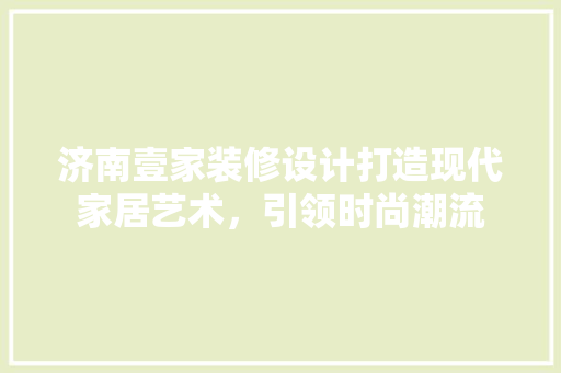 济南壹家装修设计打造现代家居艺术，引领时尚潮流 材料设备