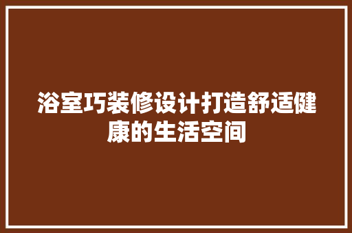 浴室巧装修设计打造舒适健康的生活空间 材料设备