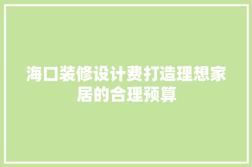 海口装修设计费打造理想家居的合理预算 住宅建筑设计