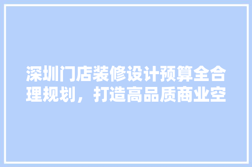 深圳门店装修设计预算全合理规划，打造高品质商业空间 材料设备