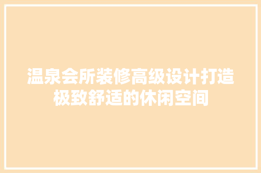 温泉会所装修高级设计打造极致舒适的休闲空间