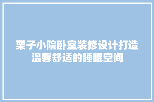栗子小院卧室装修设计打造温馨舒适的睡眠空间 住宅建筑设计