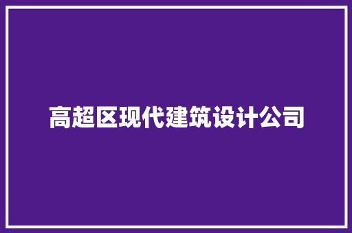 高超区现代建筑设计公司 施工管理