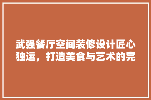 武强餐厅空间装修设计匠心独运，打造美食与艺术的完美融合 住宅建筑设计