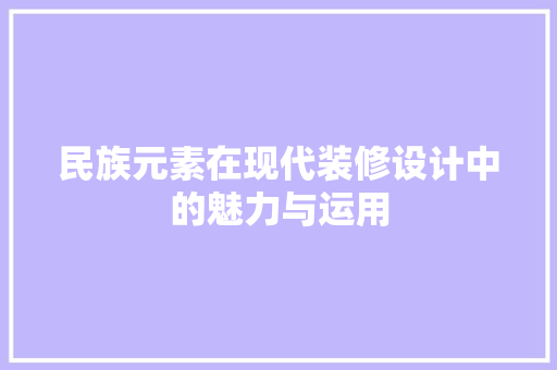 民族元素在现代装修设计中的魅力与运用