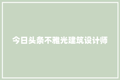 今日头条不雅光建筑设计师 施工技术