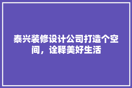 泰兴装修设计公司打造个空间，诠释美好生活