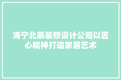 海宁北辰装修设计公司以匠心精神打造家居艺术 常用设备