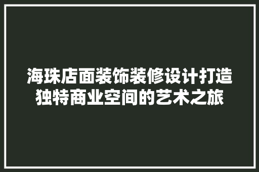 海珠店面装饰装修设计打造独特商业空间的艺术之旅 生态建筑设计