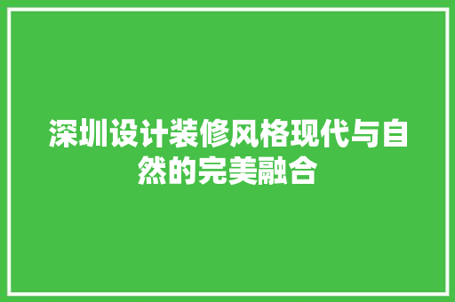 深圳设计装修风格现代与自然的完美融合