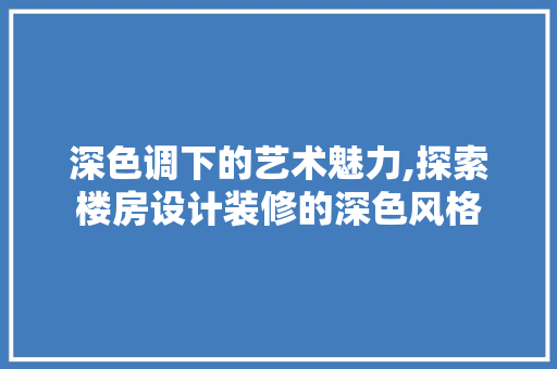 深色调下的艺术魅力,探索楼房设计装修的深色风格 常见问题