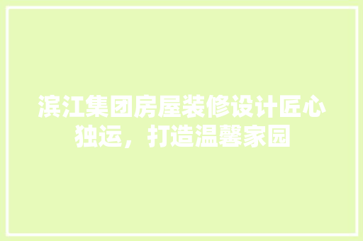 滨江集团房屋装修设计匠心独运，打造温馨家园