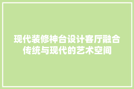 现代装修神台设计客厅融合传统与现代的艺术空间