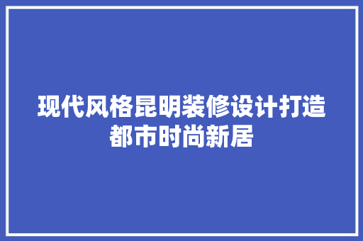 现代风格昆明装修设计打造都市时尚新居