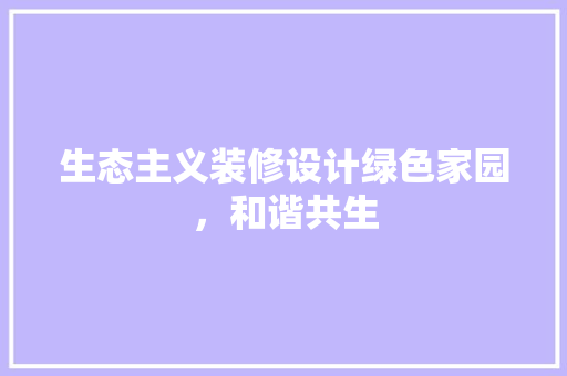 生态主义装修设计绿色家园，和谐共生