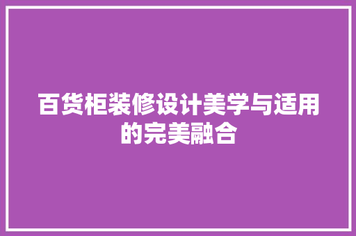百货柜装修设计美学与适用的完美融合 施工技术