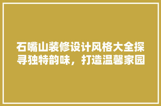 石嘴山装修设计风格大全探寻独特韵味，打造温馨家园