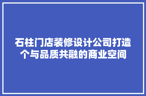 石柱门店装修设计公司打造个与品质共融的商业空间