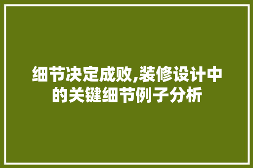 细节决定成败,装修设计中的关键细节例子分析