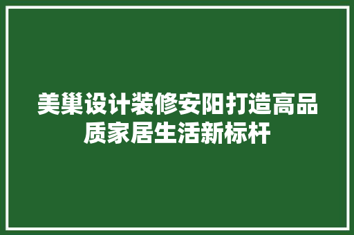 美巢设计装修安阳打造高品质家居生活新标杆