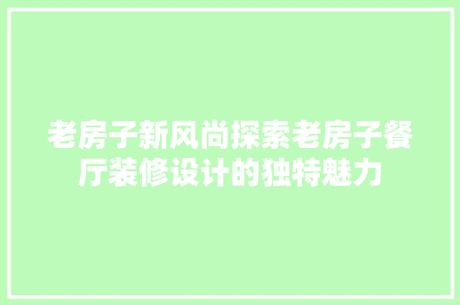 老房子新风尚探索老房子餐厅装修设计的独特魅力 材料设备