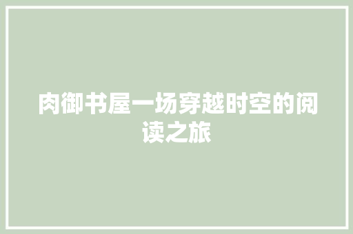 肉御书屋一场穿越时空的阅读之旅