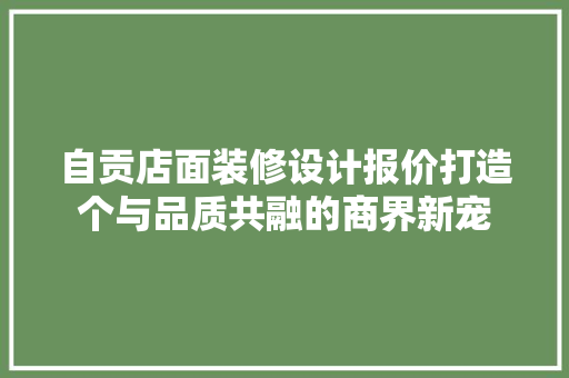 自贡店面装修设计报价打造个与品质共融的商界新宠 建筑设计
