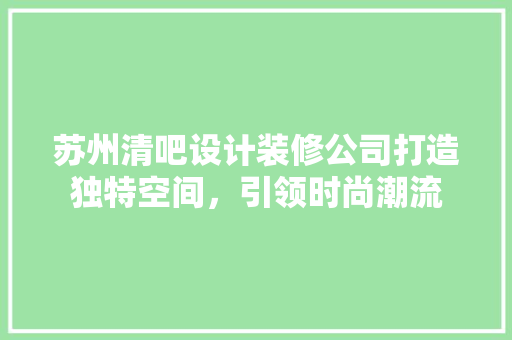 苏州清吧设计装修公司打造独特空间，引领时尚潮流