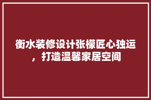 衡水装修设计张檬匠心独运，打造温馨家居空间