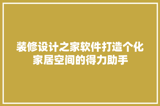 装修设计之家软件打造个化家居空间的得力助手