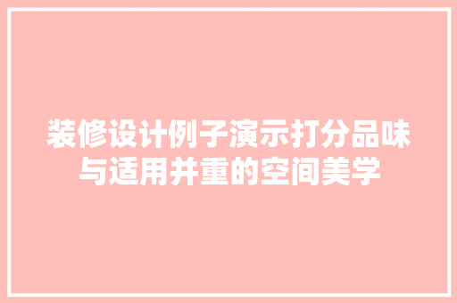 装修设计例子演示打分品味与适用并重的空间美学