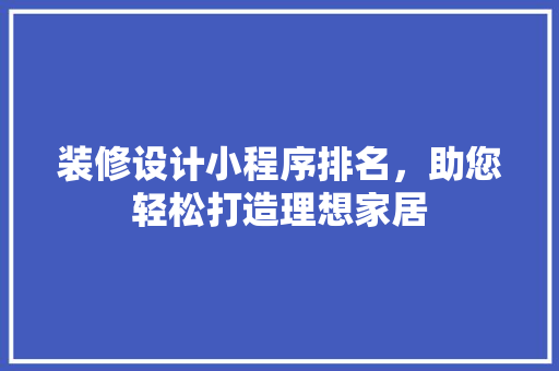 装修设计小程序排名，助您轻松打造理想家居