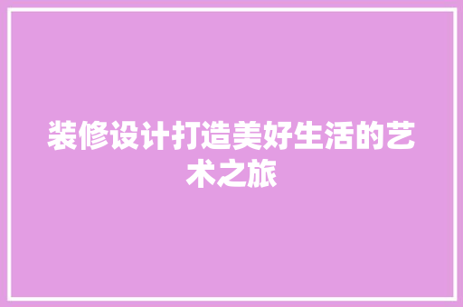 装修设计打造美好生活的艺术之旅