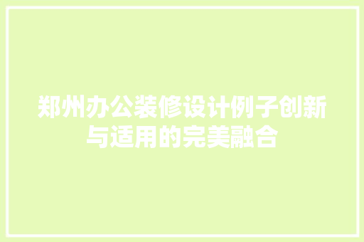 郑州办公装修设计例子创新与适用的完美融合