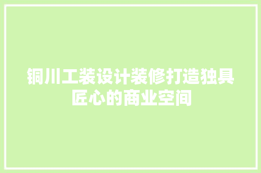 铜川工装设计装修打造独具匠心的商业空间