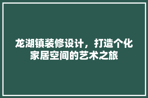 龙湖镇装修设计，打造个化家居空间的艺术之旅