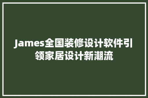James全国装修设计软件引领家居设计新潮流