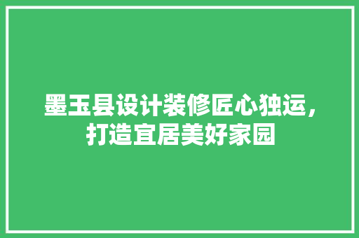 墨玉县设计装修匠心独运，打造宜居美好家园