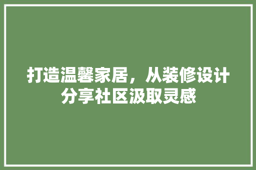 打造温馨家居，从装修设计分享社区汲取灵感 公共建筑设计