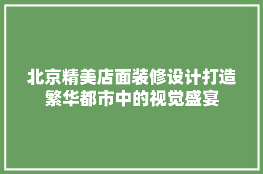 北京精美店面装修设计打造繁华都市中的视觉盛宴