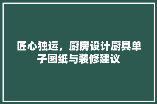 匠心独运，厨房设计厨具单子图纸与装修建议