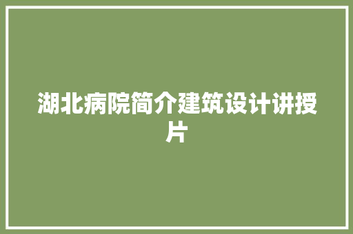 湖北病院简介建筑设计讲授片 施工管理